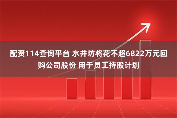 配资114查询平台 水井坊将花不超6822万元回购公司股份 用于员工持股计划