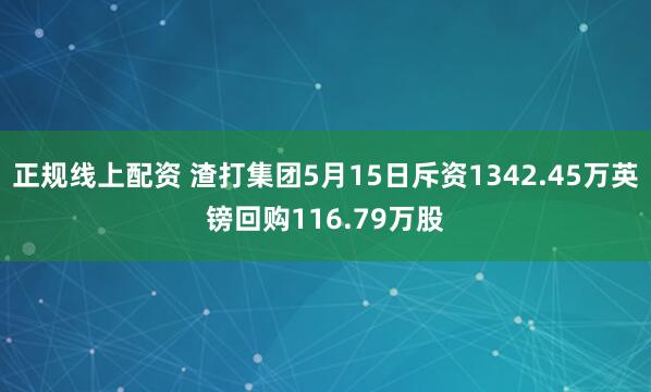正规线上配资 渣打集团5月15日斥资1342.45万英镑回购116.79万股