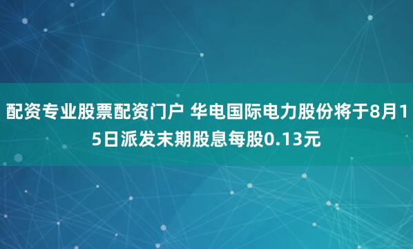 配资专业股票配资门户 华电国际电力股份将于8月15日派发末期股息每股0.13元