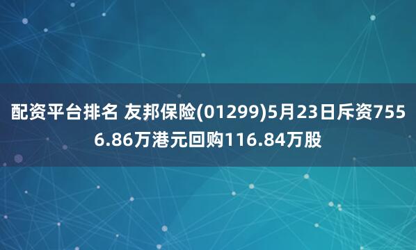 配资平台排名 友邦保险(01299)5月23日斥资7556.86万港元回购116.84万股