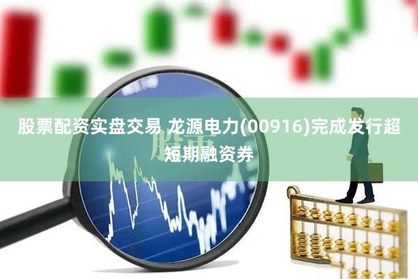 股票配资实盘交易 龙源电力(00916)完成发行超短期融资券