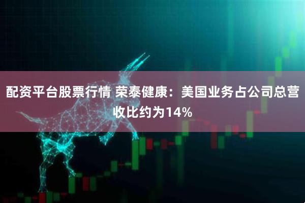 配资平台股票行情 荣泰健康：美国业务占公司总营收比约为14%