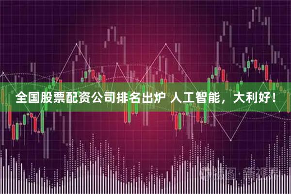 全国股票配资公司排名出炉 人工智能，大利好！