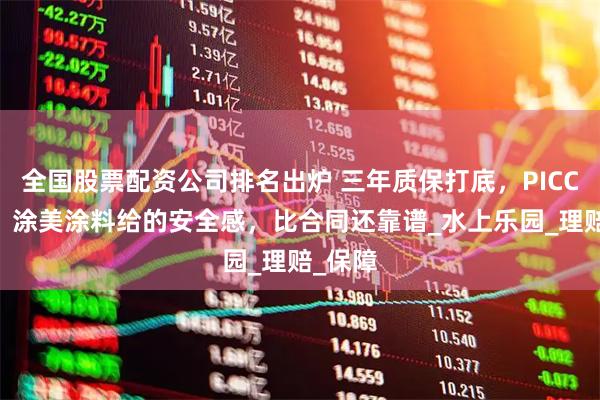 全国股票配资公司排名出炉 三年质保打底，PICC 护航，涂美涂料给的安全感，比合同还靠谱_水上乐园_理赔_保障
