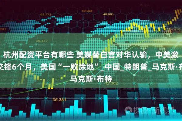 杭州配资平台有哪些 美媒替白宫对华认输，中美激烈交锋6个月，美国“一败涂地”_中国_特朗普_马克斯·布特